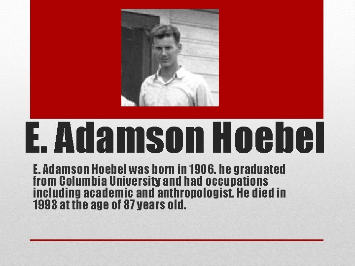 E. Adamson Hoebel was born in 1906. he graduated from Columbia University and had