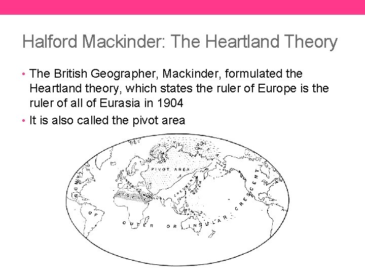 Halford Mackinder: The Heartland Theory • The British Geographer, Mackinder, formulated the Heartland theory,