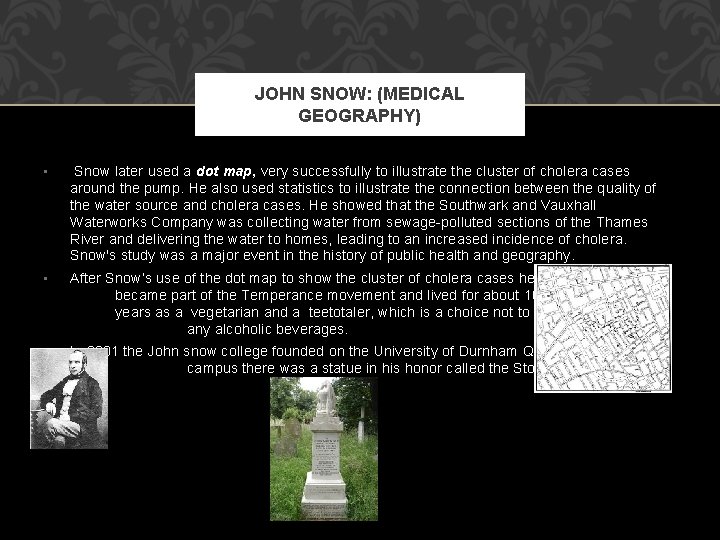 JOHN SNOW: (MEDICAL GEOGRAPHY) • Snow later used a dot map, very successfully to