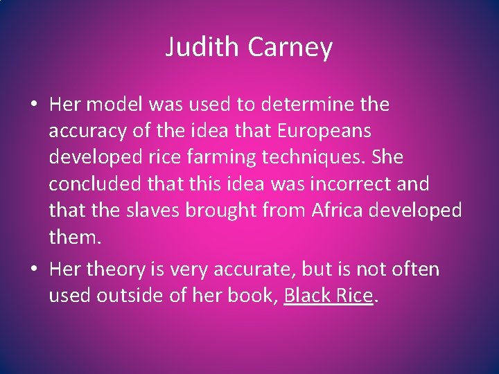 Judith Carney • Her model was used to determine the accuracy of the idea