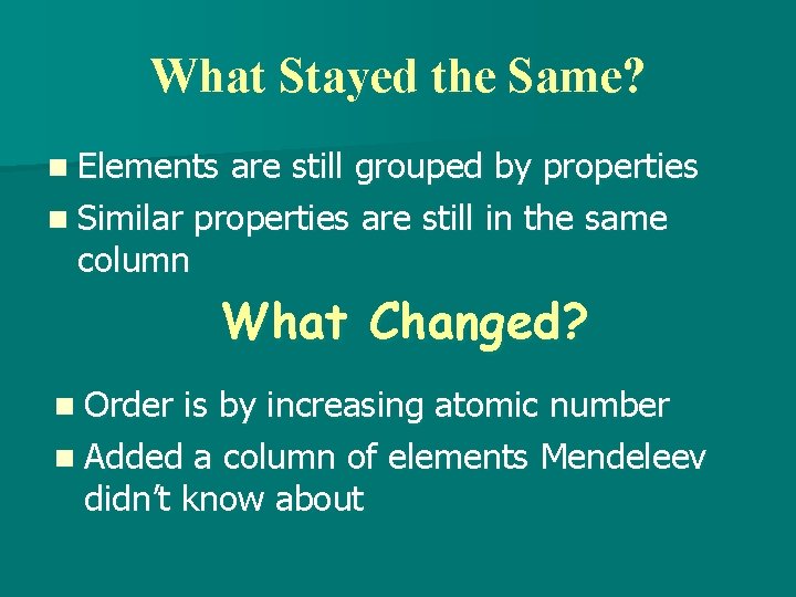 What Stayed the Same? n Elements are still grouped by properties n Similar properties