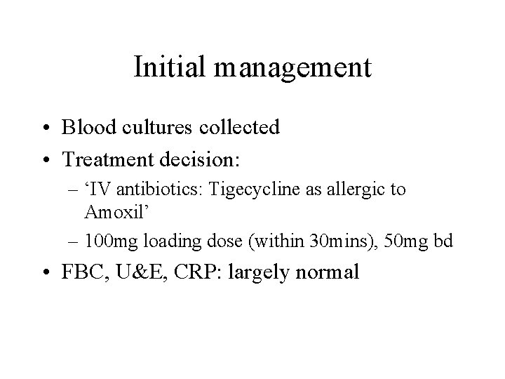 Initial management • Blood cultures collected • Treatment decision: – ‘IV antibiotics: Tigecycline as