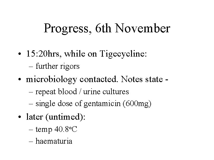 Progress, 6 th November • 15: 20 hrs, while on Tigecycline: – further rigors