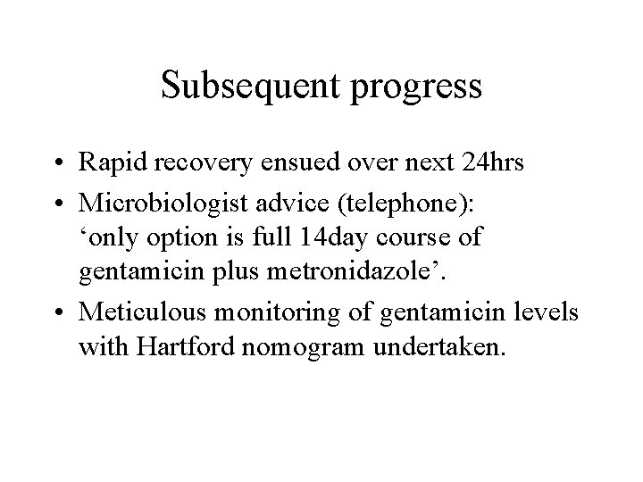Subsequent progress • Rapid recovery ensued over next 24 hrs • Microbiologist advice (telephone):
