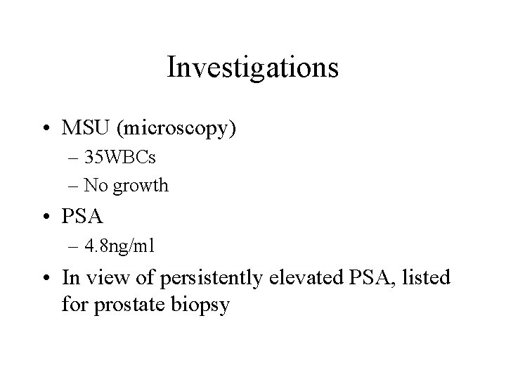 Investigations • MSU (microscopy) – 35 WBCs – No growth • PSA – 4.
