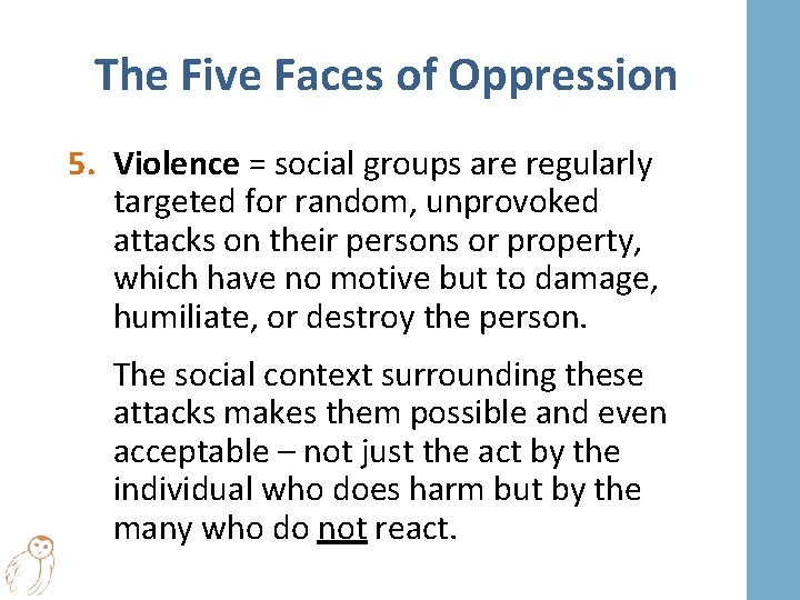 The Five Faces of Oppression 5. Violence = social groups are regularly targeted for