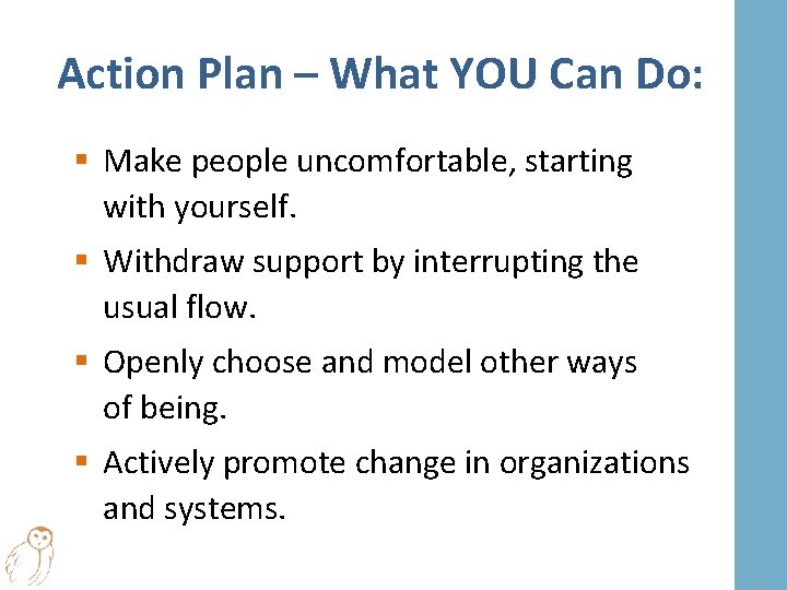 Action Plan – What YOU Can Do: § Make people uncomfortable, starting with yourself.