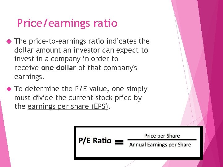 Price/earnings ratio The price-to-earnings ratio indicates the dollar amount an investor can expect to