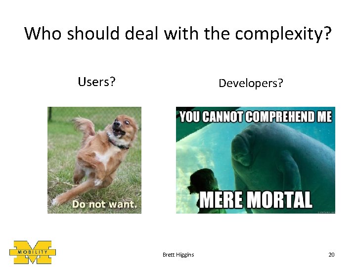 Who should deal with the complexity? Users? Developers? Brett Higgins 20 