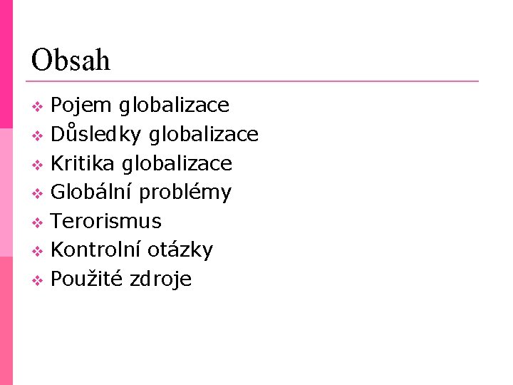 Obsah Pojem globalizace Důsledky globalizace Kritika globalizace Globální problémy Terorismus Kontrolní otázky Použité zdroje