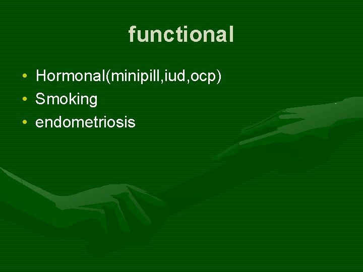 functional • • • Hormonal(minipill, iud, ocp) Smoking endometriosis 