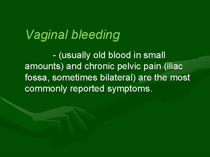 Vaginal bleeding - (usually old blood in small amounts) and chronic pelvic pain (iliac