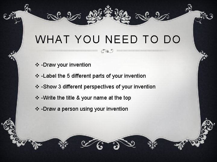 WHAT YOU NEED TO DO v -Draw your invention v -Label the 5 different