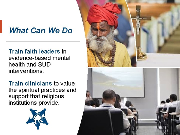 What Can We Do Train faith leaders in evidence-based mental health and SUD interventions.