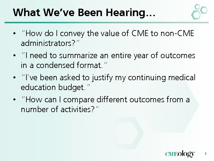 What We’ve Been Hearing… • “How do I convey the value of CME to