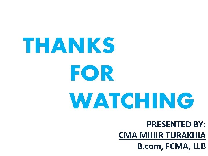 THANKS FOR WATCHING PRESENTED BY: CMA MIHIR TURAKHIA B. com, FCMA, LLB 