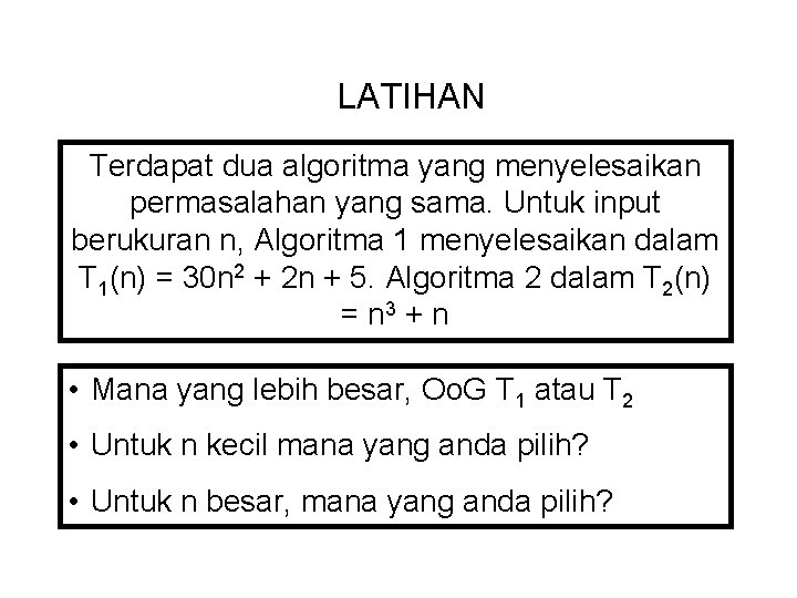 LATIHAN Terdapat dua algoritma yang menyelesaikan permasalahan yang sama. Untuk input berukuran n, Algoritma