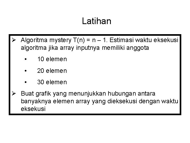 Latihan Ø Algoritma mystery T(n) = n – 1. Estimasi waktu eksekusi algoritma jika