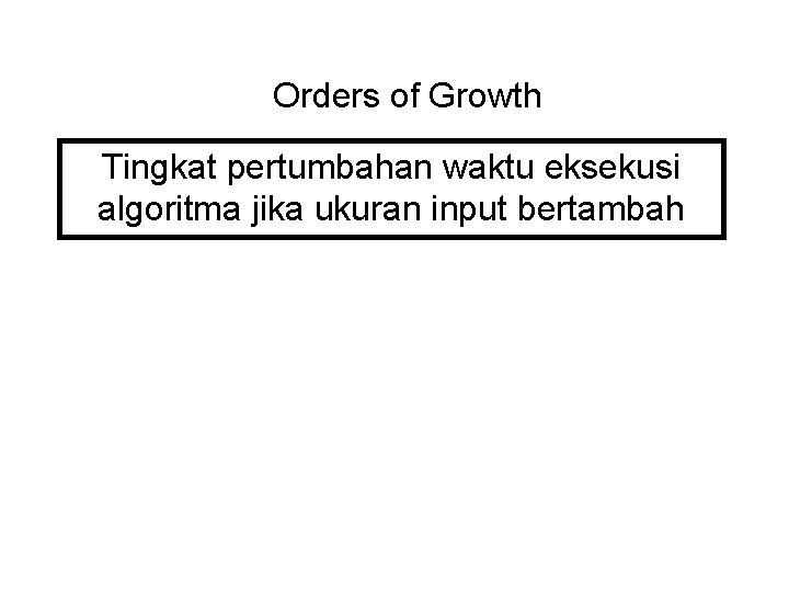 Orders of Growth Tingkat pertumbahan waktu eksekusi algoritma jika ukuran input bertambah 