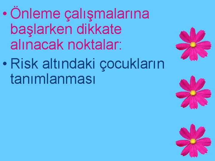  • Önleme çalışmalarına başlarken dikkate alınacak noktalar: • Risk altındaki çocukların tanımlanması 