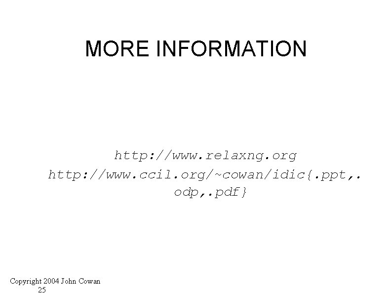 MORE INFORMATION http: //www. relaxng. org http: //www. ccil. org/~cowan/idic{. ppt, . odp, .