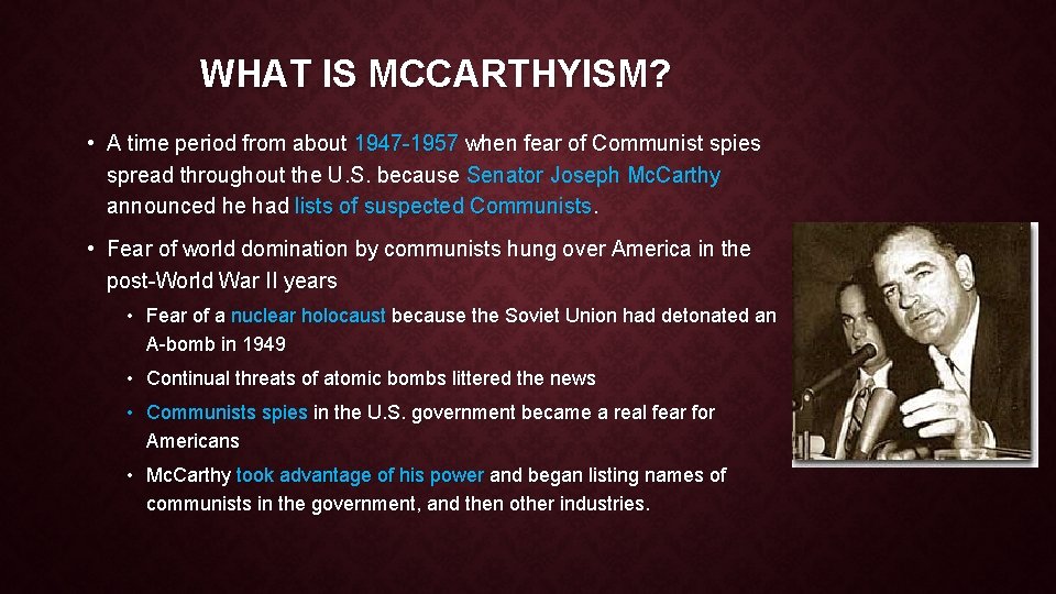 WHAT IS MCCARTHYISM? • A time period from about 1947 -1957 when fear of