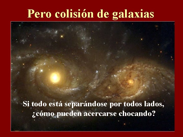 Pero colisión de galaxias Si todo está separándose por todos lados, ¿cómo pueden acercarse