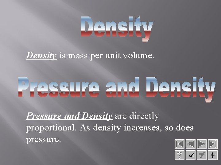 Density is mass per unit volume. Pressure and Density are directly proportional. As density