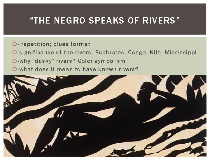 “THE NEGRO SPEAKS OF RIVERS” - repetition; blues format -significance of the rivers: Euphrates,