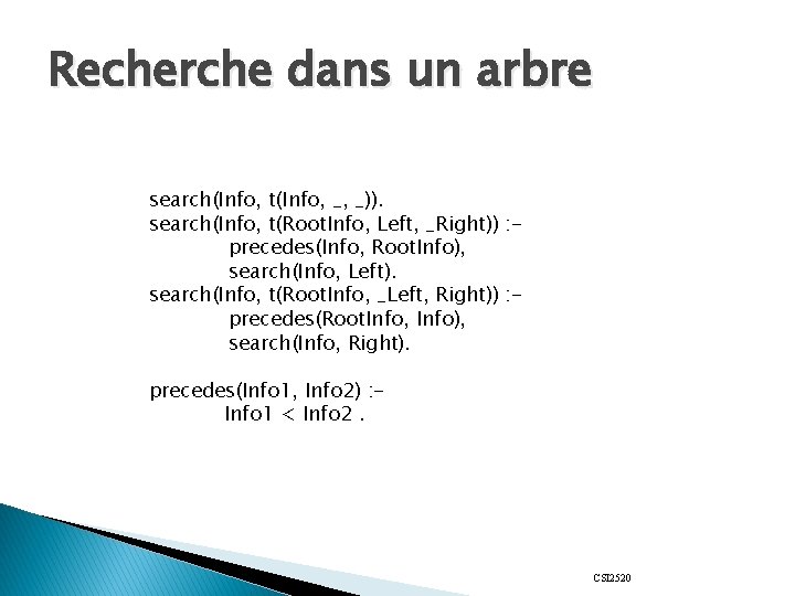 Recherche dans un arbre search(Info, t(Info, _, _)). search(Info, t(Root. Info, Left, _Right)) :