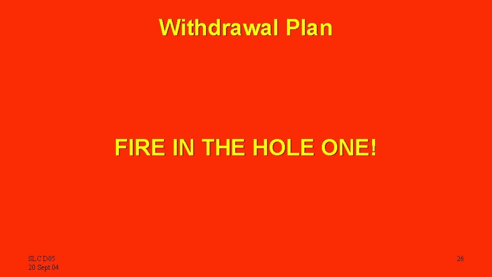 Withdrawal Plan FIRE IN THE HOLE ONE! SLC D 05 20 Sept 04 26