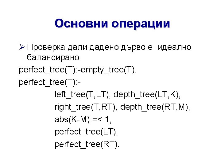 Основни операции Проверка дали дадено дърво е идеално балансирано perfect_tree(T): -empty_tree(T). perfect_tree(T): left_tree(T, LT),