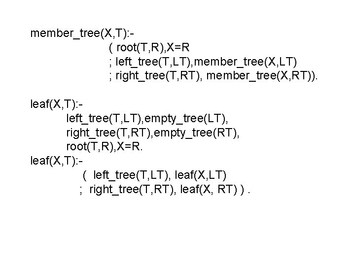 member_tree(X, T): ( root(T, R), X=R ; left_tree(T, LT), member_tree(X, LT) ; right_tree(T, RT),