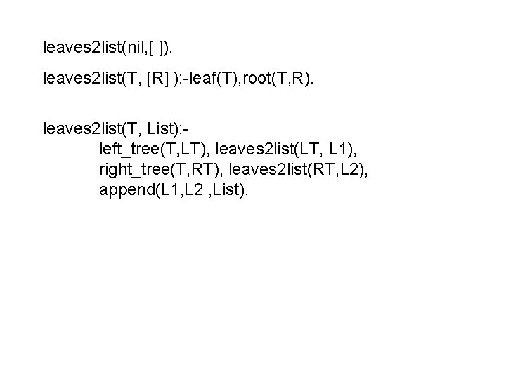 leaves 2 list(nil, [ ]). leaves 2 list(T, [R] ): -leaf(T), root(T, R). leaves