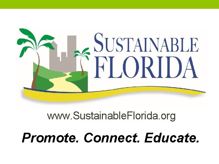 www. Sustainable. Florida. org Promote. Connect. Educate. 