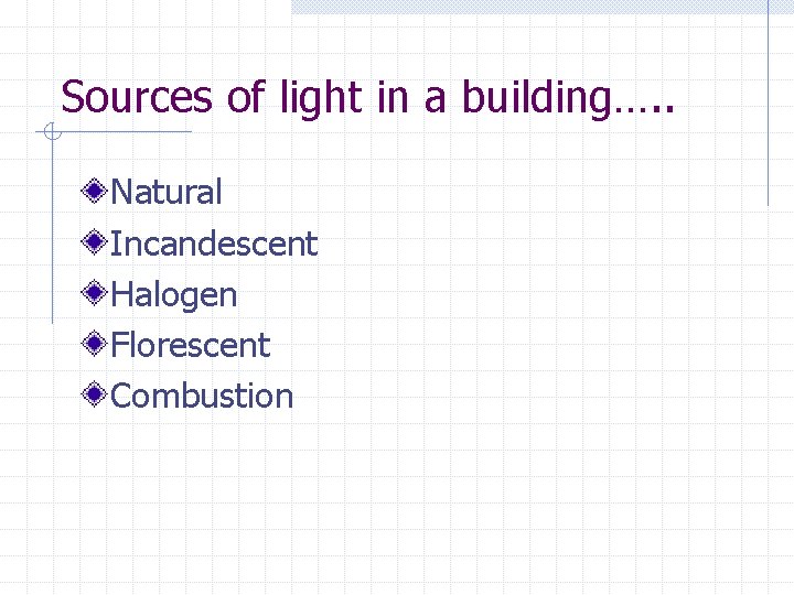 Sources of light in a building…. . Natural Incandescent Halogen Florescent Combustion 