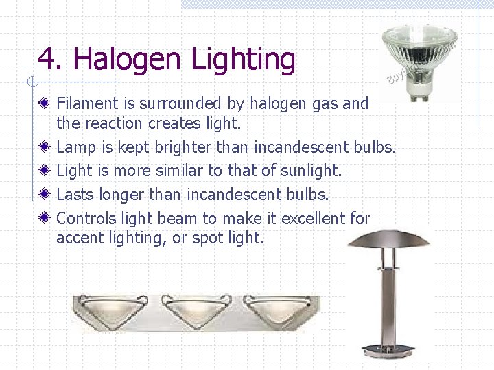 4. Halogen Lighting Filament is surrounded by halogen gas and the reaction creates light.