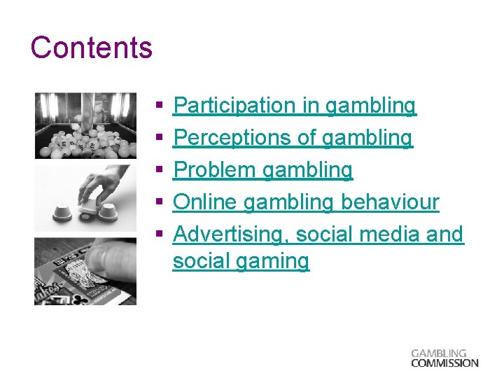 Contents § § § Participation in gambling Perceptions of gambling Problem gambling Online gambling
