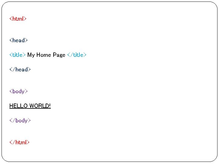 <html> <head> <title> My Home Page </title> </head> <body> HELLO WORLD! </body> </html> <html> <head> <title> My Home Page </title> </head> <body> HELLO WORLD! </body> </html>