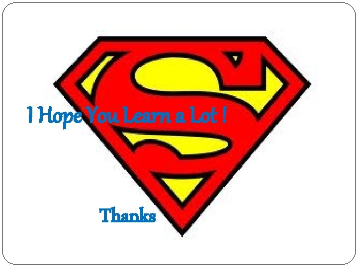 I Hope You Learn a Lot ! Thanks I Hope You Learn a Lot ! Thanks