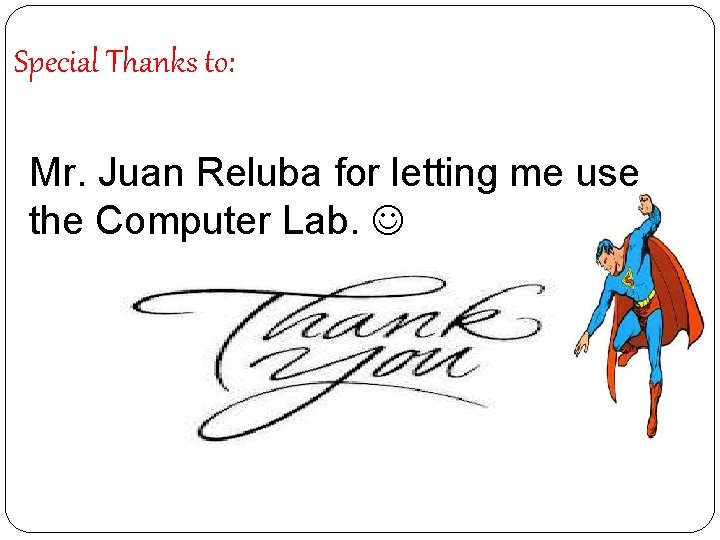 Special Thanks to: Mr. Juan Reluba for letting me use the Computer Lab. Special Thanks to: Mr. Juan Reluba for letting me use the Computer Lab.