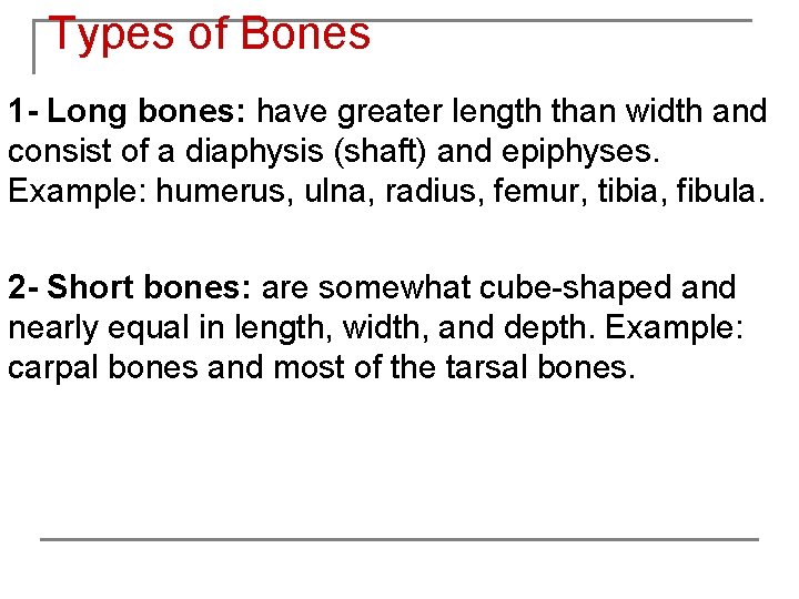 Types of Bones 1 - Long bones: have greater length than width and consist