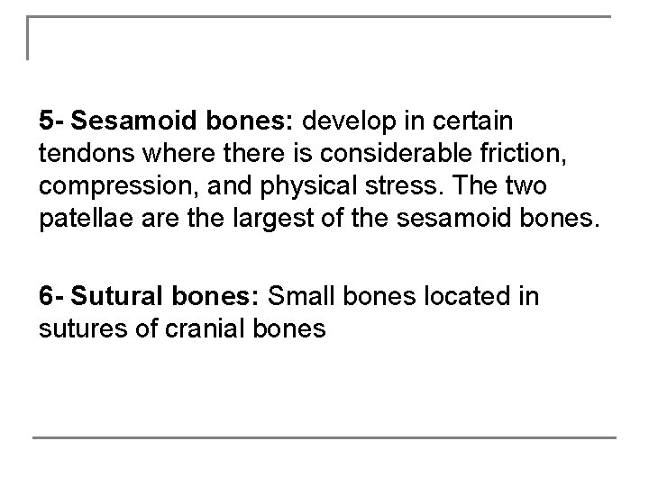 5 - Sesamoid bones: develop in certain tendons where there is considerable friction, compression,