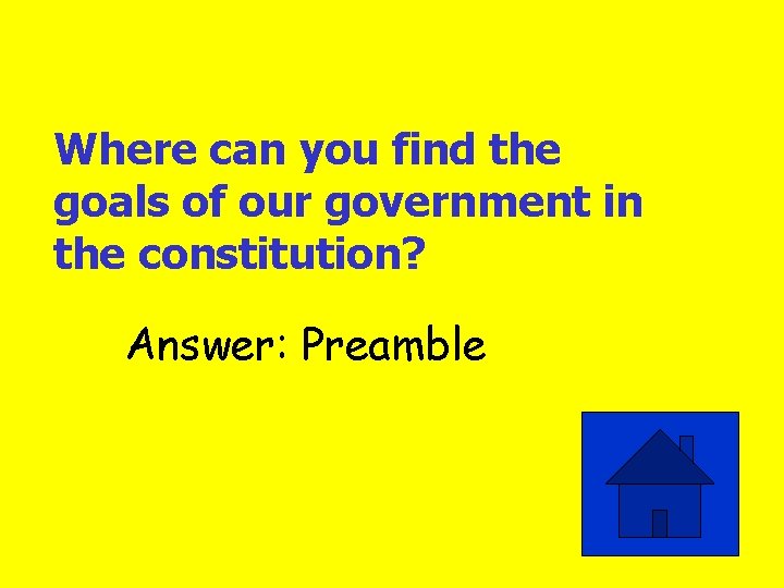 Where can you find the goals of our government in the constitution? Answer: Preamble
