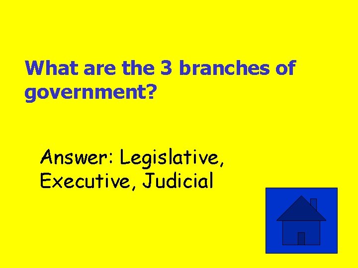 What are the 3 branches of government? Answer: Legislative, Executive, Judicial 