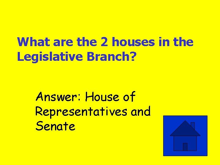 What are the 2 houses in the Legislative Branch? Answer: House of Representatives and