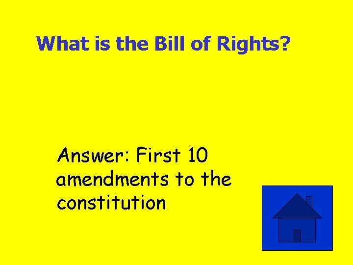 What is the Bill of Rights? Answer: First 10 amendments to the constitution 
