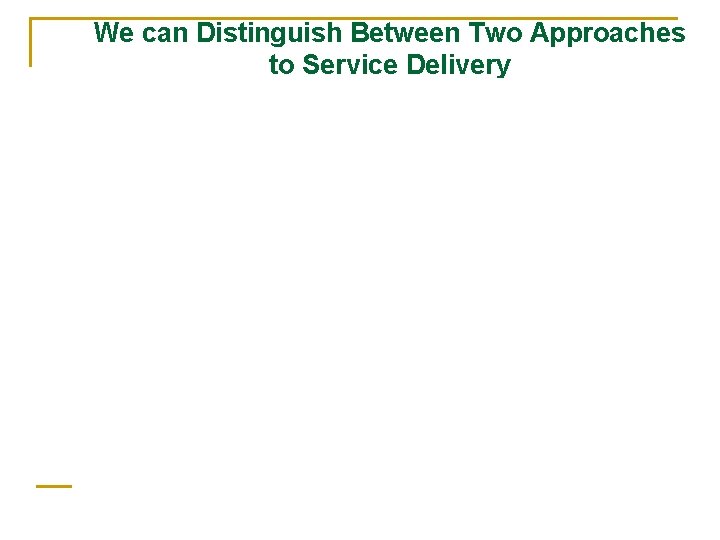 We can Distinguish Between Two Approaches to Service Delivery 