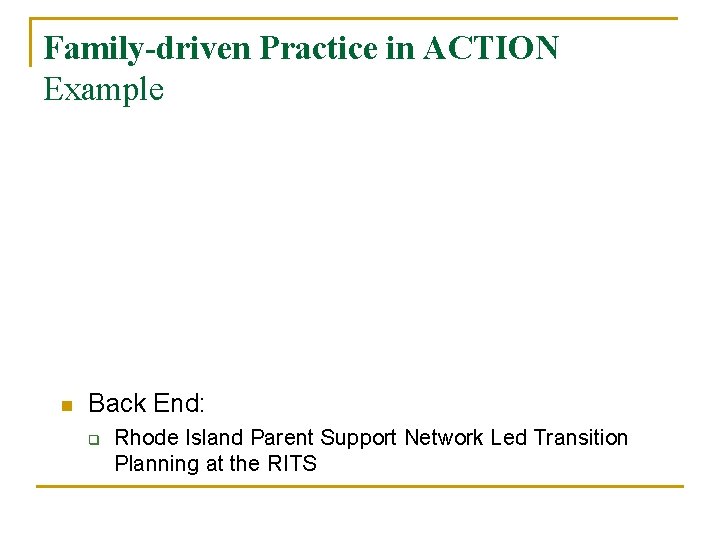 Family-driven Practice in ACTION Example n Back End: q Rhode Island Parent Support Network