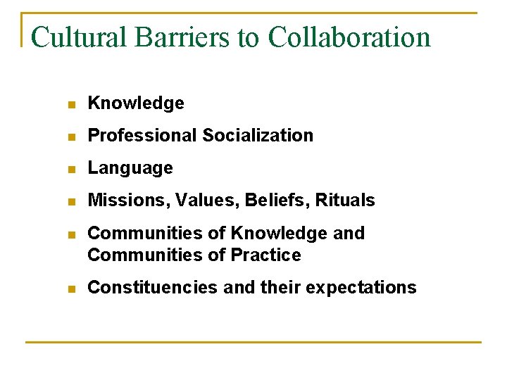 Cultural Barriers to Collaboration n Knowledge n Professional Socialization n Language n Missions, Values,